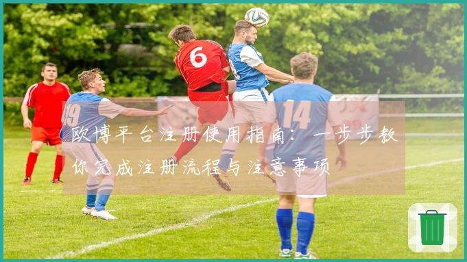 欧博平台注册使用指南:一步步教你完成注册流程与注意事项