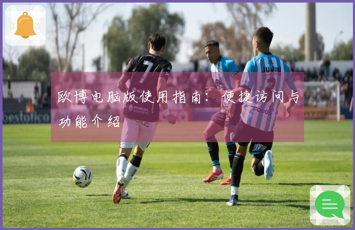 欧博电脑版使用指南：便捷访问与功能介绍