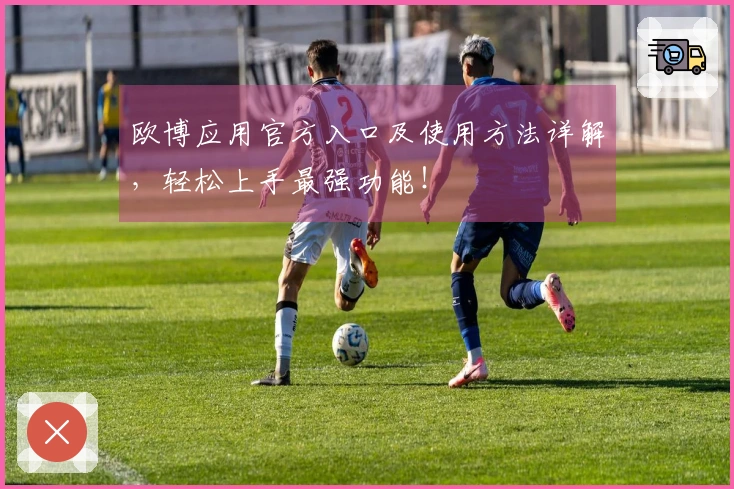 欧博应用官方入口及使用方法详解，轻松上手最强功能！