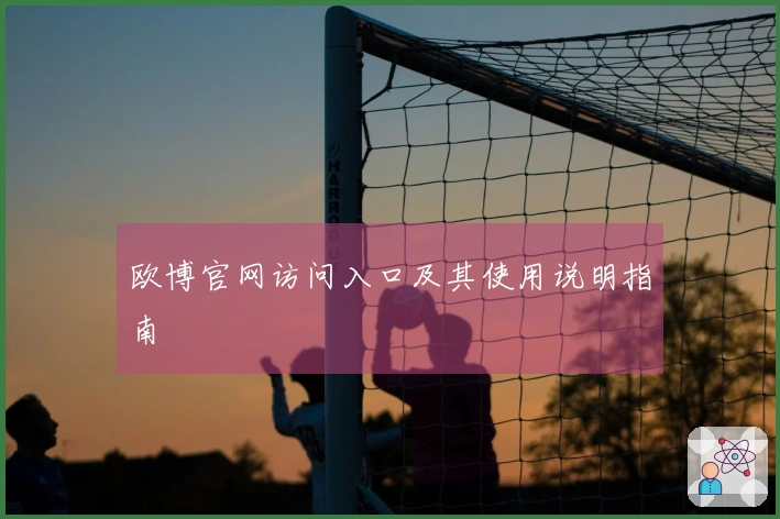 欧博官网访问入口及其使用说明指南