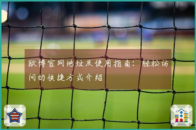 欧博官网地址及使用指南：轻松访问的快捷方式介绍