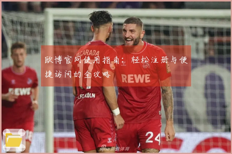 欧博官网使用指南：轻松注册与便捷访问的全攻略