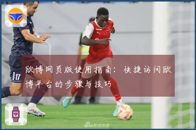 欧博网页版使用指南:快捷访问欧博平台的步骤与技巧