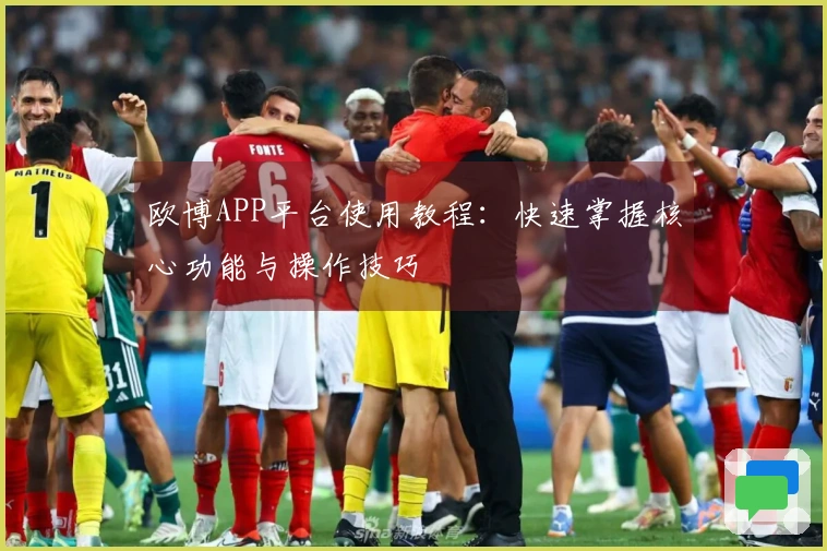 欧博APP平台使用教程：快速掌握核心功能与操作技巧