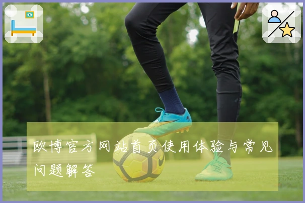 欧博官方网站首页使用体验与常见问题解答