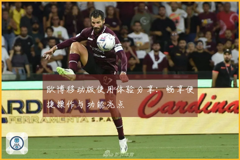 欧博移动版使用体验分享：畅享便捷操作与功能亮点