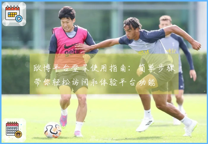 欧博平台登录使用指南：简单步骤带你轻松访问和体验平台功能