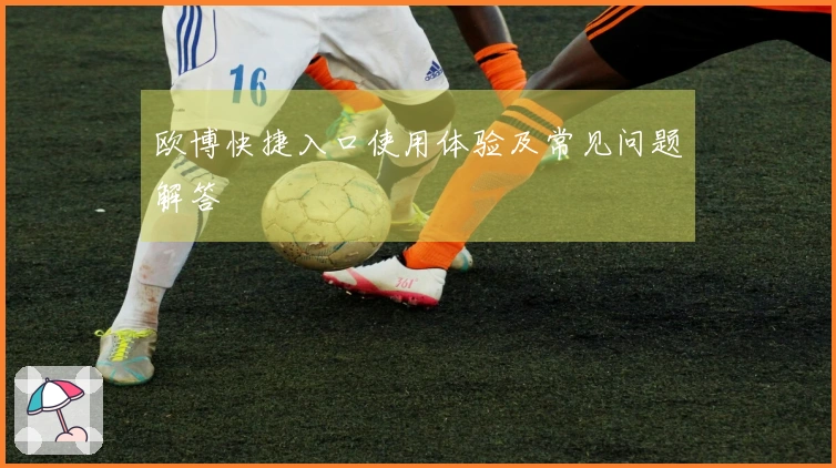 欧博快捷入口使用体验及常见问题解答