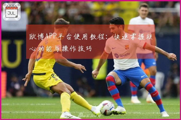 欧博APP平台使用教程：快速掌握核心功能与操作技巧