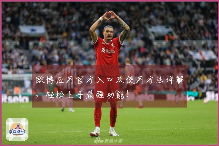 欧博应用官方入口及使用方法详解，轻松上手最强功能！