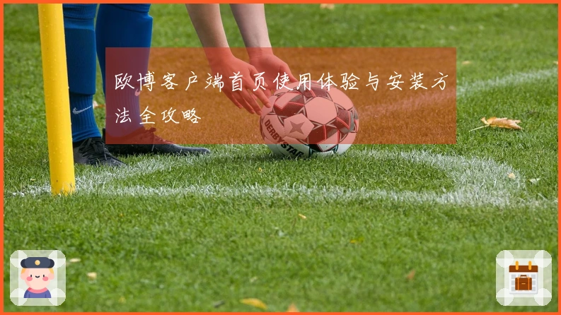 欧博客户端首页使用体验与安装方法全攻略